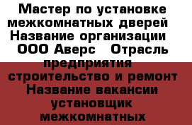 Мастер по установке межкомнатных дверей › Название организации ­ ООО Аверс › Отрасль предприятия ­ строительство и ремонт › Название вакансии ­ установщик межкомнатных дверей › Место работы ­ Москва и Московская область › Возраст от ­ 25 - Московская обл., Балашихинский р-н, Балашиха г. Работа » Вакансии   